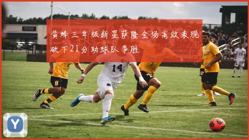 黄蜂三年级新星萨隆全场高效表现砍下21分助球队争胜